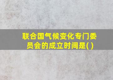 联合国气候变化专门委员会的成立时间是( )